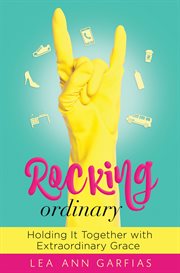 Rocking ordinary. Holding It Together with Extraordinary Grace cover image