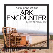 The building of the ark encounter. By Faith the Ark Was Built cover image