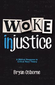 Woke Injustice : A Biblical Response to Critical Race Theory cover image