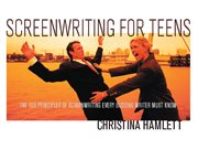 Screenwriting for teens: the 100 principles of scriptwriting every budding writer must know cover image