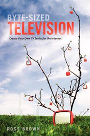 Byte-sized television: create your own tv series for the Internet cover image