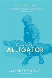 Riding the alligator: strategies for a career in screenplay writing-- and not getting eaten cover image