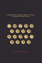Mind your business: a Hollywood literary agent's guide to your writing career cover image