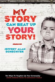 My story can beat up your story!: ten ways to toughen up your screenplay from opening hook to knockout punch cover image