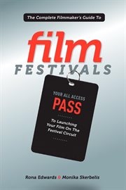 The complete filmmaker's guide to film festivals: your all access pass to launching your film on the festival circuit cover image