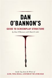 Dan O'Bannon's guide to screenplay structure: inside tips from the writer of Alien, Total recall and Return of the living dead cover image