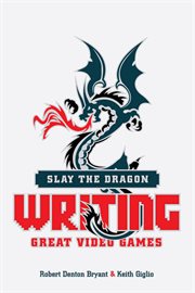 Slay the dragon: writing great video games cover image