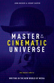 Master of the Cinematic Universe : The Secret Code to Writing In The New World of Media cover image