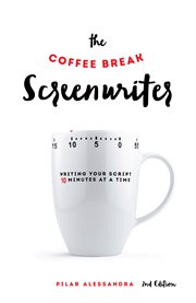The Coffee Break Screenwriter : Writing Your Script Ten Minutes at a Time cover image