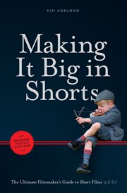 Making it Big in Shorts : Shorter, Faster, Cheaper. The Ultimate Filmmaker's Guide to Short Films cover image
