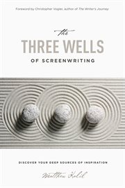 The Three Wells of Screenwriting : Discover your deep sources of Inspiration cover image