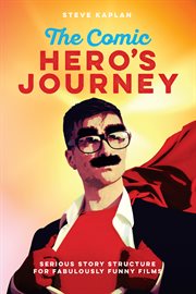 The Comic Hero's Journey : Serious Story Structure for Fabulously Funny Films cover image