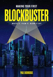 Making Your First Blockbuster : Write It. Film It. Blow it Up! cover image