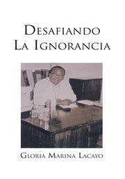 Desafiando la ignorancia. Biograf̕a Del Doctor Alfonso Lacayo Sǹchez Primer Mďico Gar̕funa De Honduras cover image