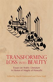 Transforming Loss into Beauty : Essays on Arabic Literature and Culture in Honor of Magda Al-Nowaihi cover image