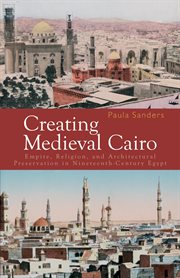 Creating medieval Cairo : empire, religion, and architectural preservation in nineteenth-century Egypt cover image