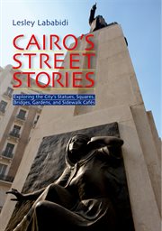 Cairo's street stories : exploring the city's statues, squares, bridges, gardens, and sidewalk cafés cover image