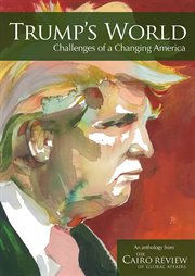 Trump's world : challenges of a changing America : an anthology from the Cairo review of global affairs cover image