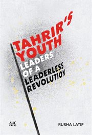 Tahrir's youth : leaders of a leaderless revolution cover image