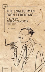 The Englishman from Lebedian' : a life of Evgeny Zamiatin (1884-1937) cover image