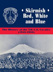 Skirmish red, white and blue. The History of the 7th U.S. Cavalry, 1945-1953 cover image