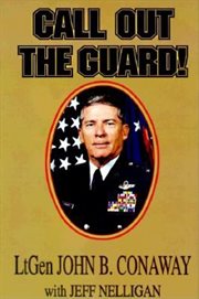 Call out the Guard! : the story of Lieutenant General John B. Conaway and the modern day National Guard cover image