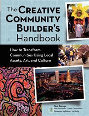 The creative community builder's handbook : how to transform communities using local assets, art, and culture cover image