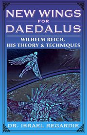 New Wings for Daedalus : Wilhelm Reich, His Theory and Techniques cover image