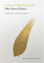 A house called tomorrow : fifty years of poetry from Copper Canyon Press cover image