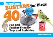 Boredom Busters for Birds: 40 Fun and Feather-Friendly Toys and Adventures cover image