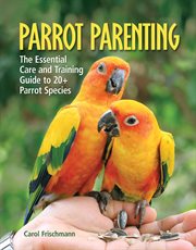 Parrot parenting: the essential care and training guide to 20+ parrot species cover image