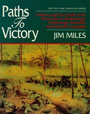 Paths to victory : a history and tour guide of the Stone's River, Chickamauga, Chattanooga, Knoxville, and Nashville campaigns cover image