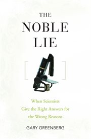 The noble lie. When Scientists Give the Right Answers for the Wrong Reasons cover image