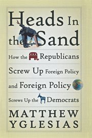 Heads in the sand : how the Republicans screw up foreign policy and foreign policy screws up the Democrats cover image