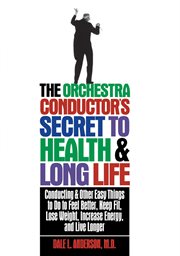 The orchestra conductor's secret to health & long life : conducting and other easy things to do to feel better, keep fit, lose weight, increase energy, and live longer cover image