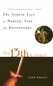 The 13th element : the sordid tale of murder, fire and phosphorus cover image