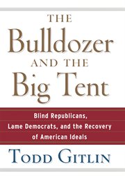 The bulldozer and the big tent : blind Republicans, lame Democrats, and the recovery of American ideals cover image