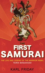 The first samurai : the life and legend of the warrior rebel, Taira Masakado cover image