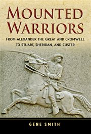 Mounted warriors : from Alexander the Great and Cromwell to Stuart, Sheridan, and Custer cover image