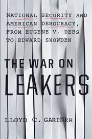 The war on leakers: national security and American democracy, from Eugene v. Debs to Edward Snowden cover image