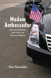 Madam Ambassador: three years of diplomacy, dinner parties, and democracy in Budapest cover image