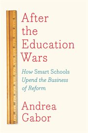 After the education wars : how smart schools upend the business of reform cover image