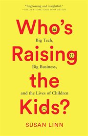 Who's raising the kids? : big tech, big business, and the lives of children cover image