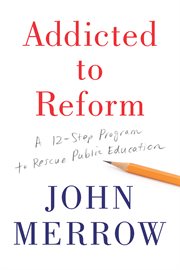 Addicted to reform : a twelve-step program to rescue public education cover image
