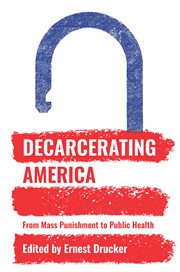 Decarcerating America : from mass punishment to public health cover image