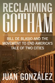 Reclaiming Gotham : Bill de Blasio and the movement to end America's tale of two cities cover image