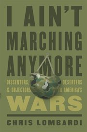 I ain't marching anymore : dissenters,deserters, and objectors to America's wars cover image