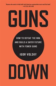 Guns down : how to defeat the NRA and build a safer future with fewer guns cover image