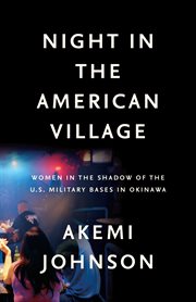 Night in the American village : women in the shadow of the U.S. military bases in Okinawa cover image