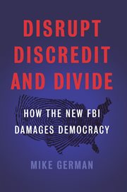 Disrupt, discredit, and divide : how the new FBI damages our democracy cover image